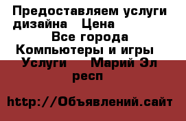 Предоставляем услуги дизайна › Цена ­ 15 000 - Все города Компьютеры и игры » Услуги   . Марий Эл респ.
